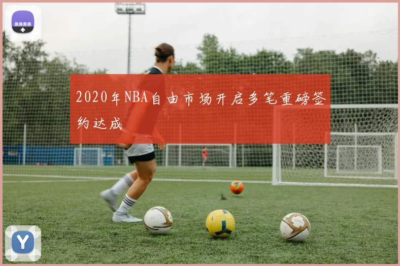 2020年NBA自由市场开启多笔重磅签约达成