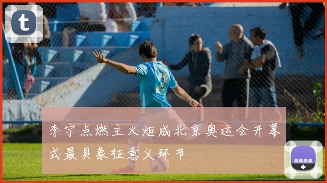 李宁点燃主火炬成北京奥运会开幕式最具象征意义环节