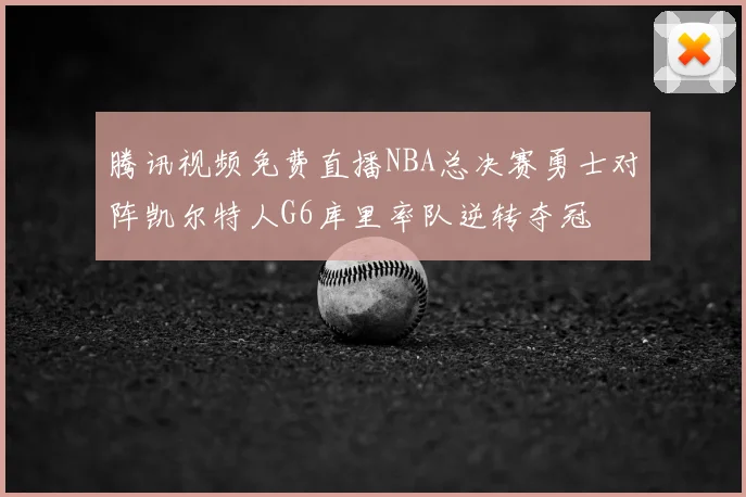 腾讯视频免费直播NBA总决赛勇士对阵凯尔特人G6库里率队逆转夺冠