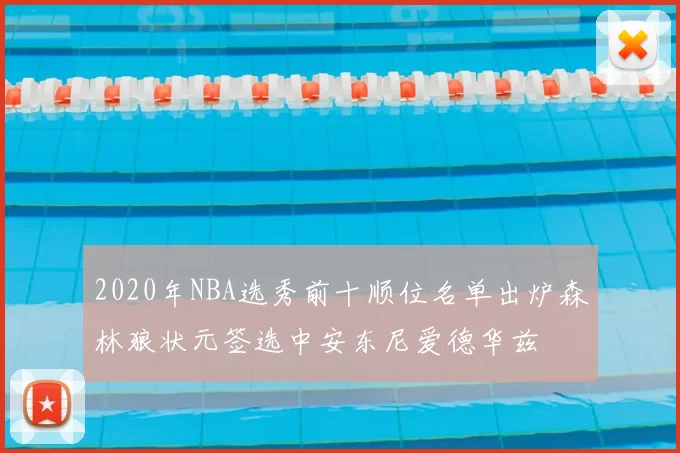 2020年NBA选秀前十顺位名单出炉森林狼状元签选中安东尼爱德华兹