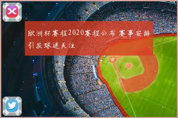 欧洲杯赛程2020赛程公布 赛事安排引发球迷关注
