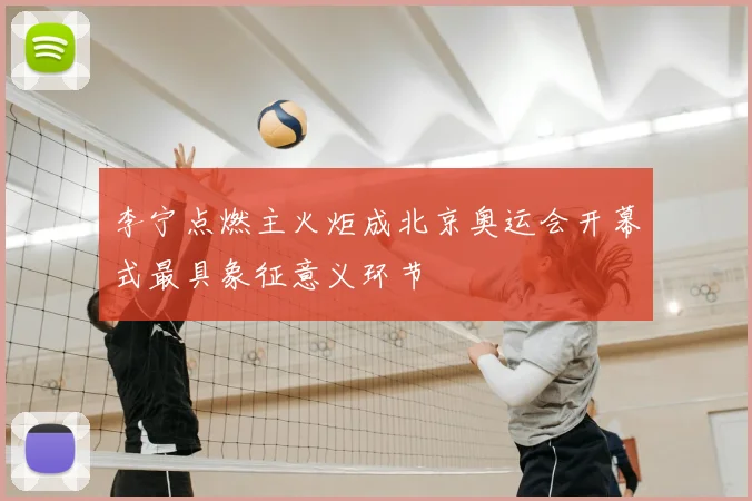 李宁点燃主火炬成北京奥运会开幕式最具象征意义环节