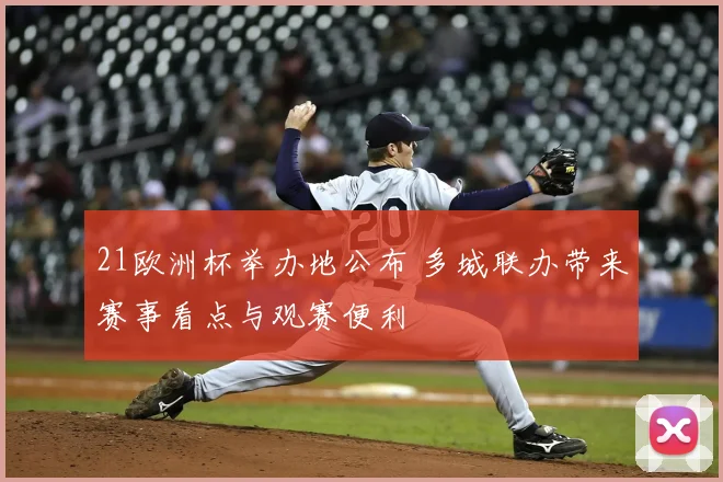 21欧洲杯举办地公布 多城联办带来赛事看点与观赛便利