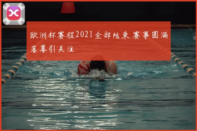 欧洲杯赛程2021全部结束 赛事圆满落幕引关注