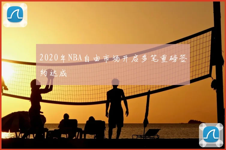 2020年NBA自由市场开启多笔重磅签约达成