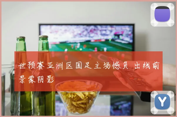 世预赛亚洲区国足主场憾负 出线前景蒙阴影