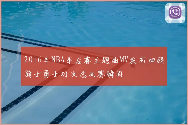 2016年NBA季后赛主题曲MV发布回顾骑士勇士对决总决赛瞬间
