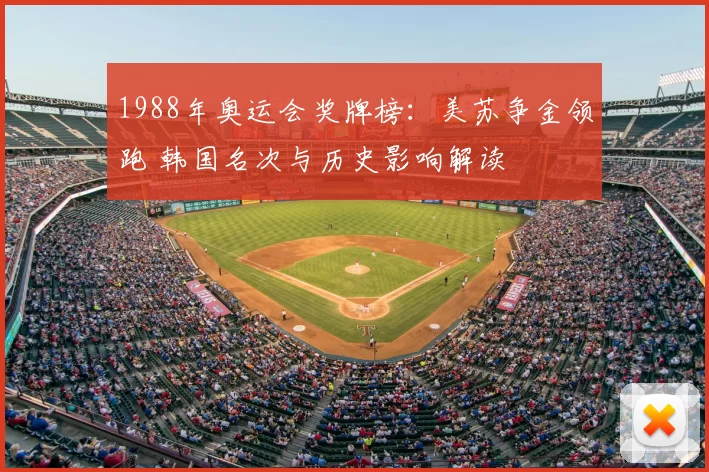 1988年奥运会奖牌榜：美苏争金领跑 韩国名次与历史影响解读