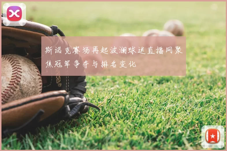斯诺克赛场再起波澜球迷直播网聚焦冠军争夺与排名变化