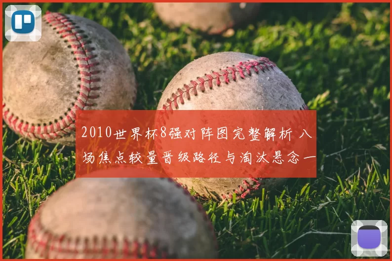 2010世界杯8强对阵图完整解析 八场焦点较量晋级路径与淘汰悬念一览