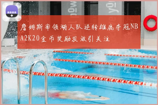 詹姆斯率领湖人队逆转雄鹿夺冠NBA2K20金币奖励发放引关注