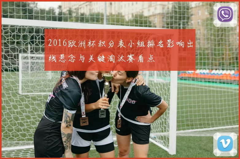 2016欧洲杯积分表小组排名影响出线悬念与关键淘汰赛看点