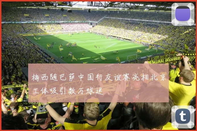 梅西随巴萨中国行友谊赛亮相北京工体吸引数万球迷