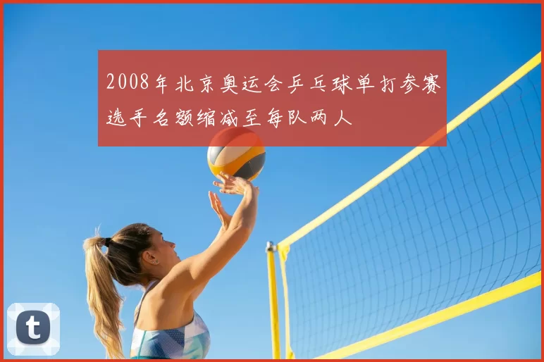 2008年北京奥运会乒乓球单打参赛选手名额缩减至每队两人