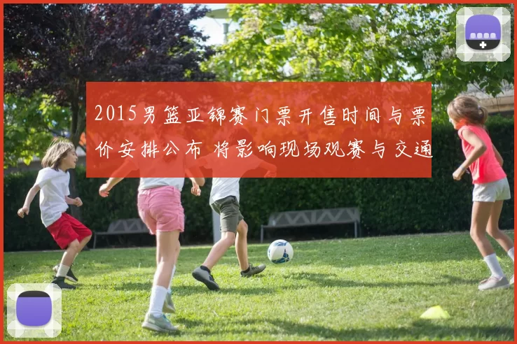 2015男篮亚锦赛门票开售时间与票价安排公布 将影响现场观赛与交通