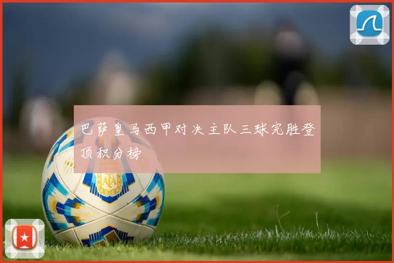 巴萨皇马西甲对决主队三球完胜登顶积分榜