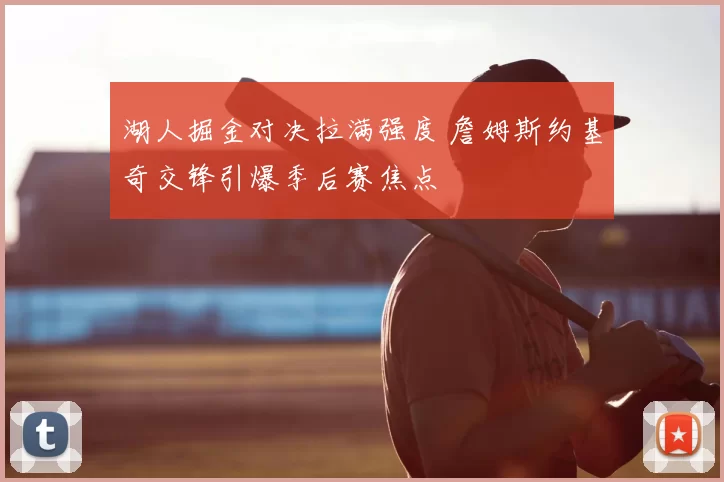 湖人掘金对决拉满强度 詹姆斯约基奇交锋引爆季后赛焦点