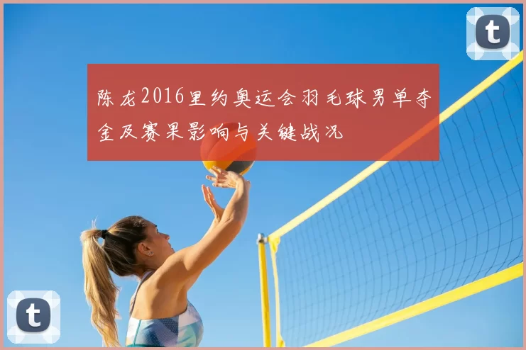 陈龙2016里约奥运会羽毛球男单夺金及赛果影响与关键战况