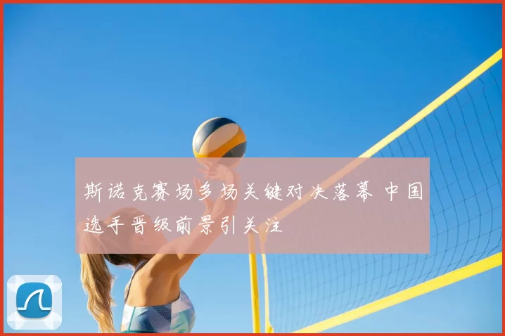 斯诺克赛场多场关键对决落幕 中国选手晋级前景引关注