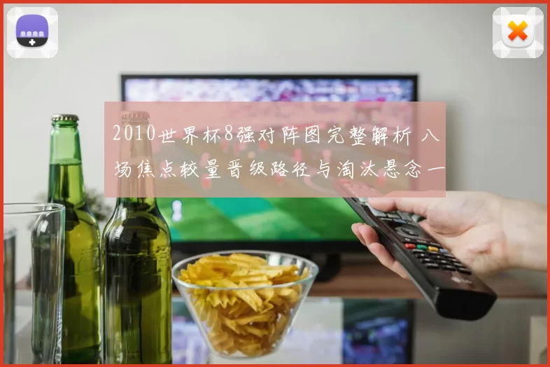 2010世界杯8强对阵图完整解析 八场焦点较量晋级路径与淘汰悬念一览
