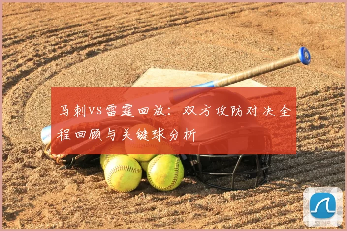 马刺vs雷霆回放：双方攻防对决全程回顾与关键球分析