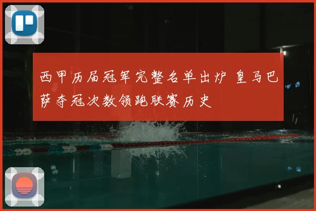西甲历届冠军完整名单出炉 皇马巴萨夺冠次数领跑联赛历史