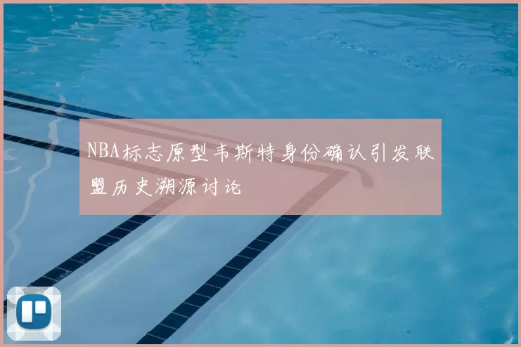 NBA标志原型韦斯特身份确认引发联盟历史溯源讨论
