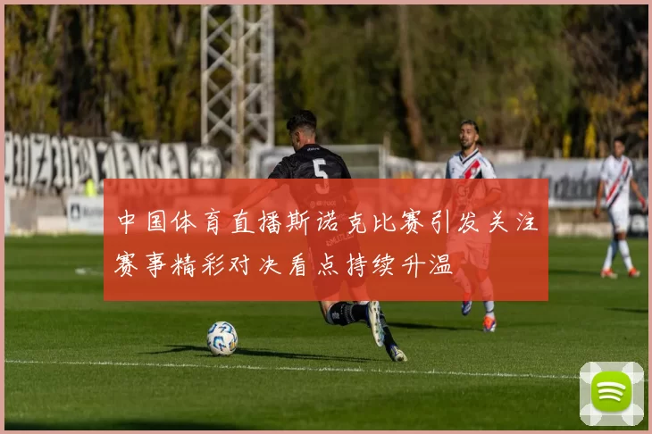 中国体育直播斯诺克比赛引发关注赛事精彩对决看点持续升温