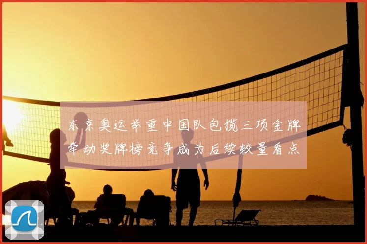 东京奥运举重中国队包揽三项金牌牵动奖牌榜竞争成为后续较量看点