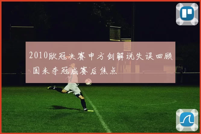 2010欧冠决赛申方剑解说失误回顾 国米夺冠成赛后焦点