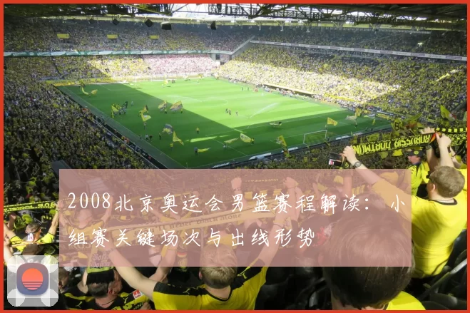2008北京奥运会男篮赛程解读：小组赛关键场次与出线形势
