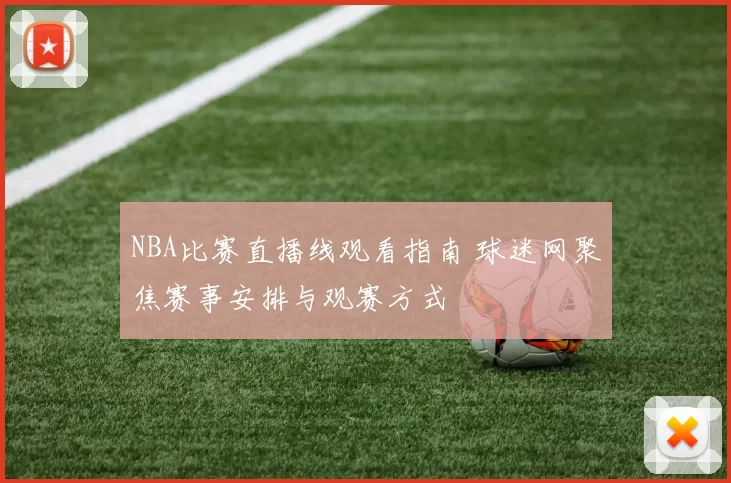NBA比赛直播线观看指南 球迷网聚焦赛事安排与观赛方式