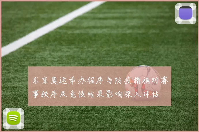 东京奥运举办程序与防疫措施对赛事秩序及竞技结果影响深入评估