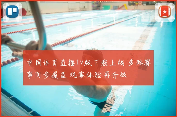 中国体育直播tv版下载上线 多路赛事同步覆盖 观赛体验再升级