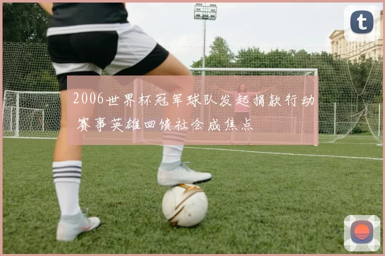 2006世界杯冠军球队发起捐款行动 赛事英雄回馈社会成焦点