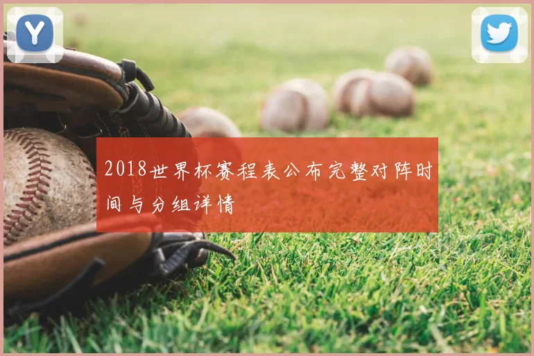 2018世界杯赛程表公布完整对阵时间与分组详情