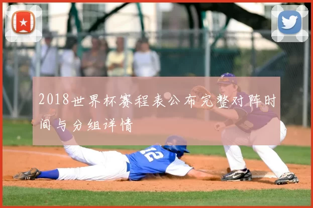 2018世界杯赛程表公布完整对阵时间与分组详情