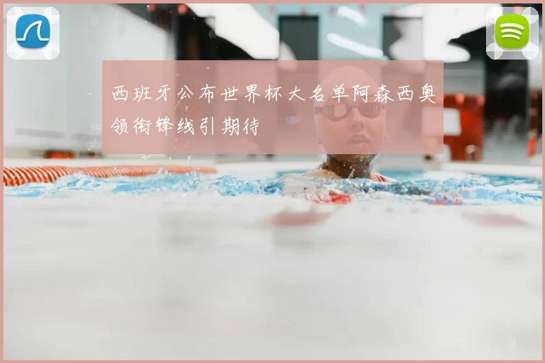 西班牙公布世界杯大名单阿森西奥领衔锋线引期待