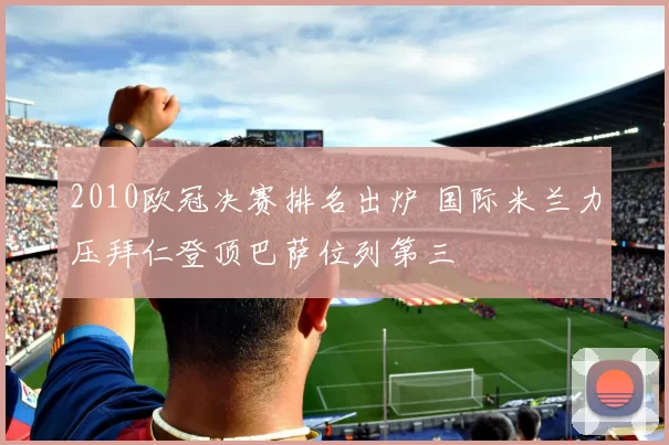2010欧冠决赛排名出炉 国际米兰力压拜仁登顶巴萨位列第三