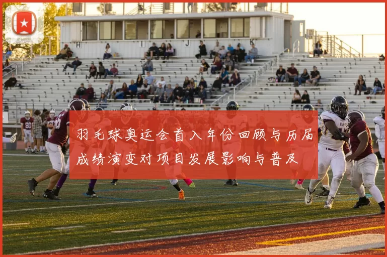 羽毛球奥运会首入年份回顾与历届成绩演变对项目发展影响与普及